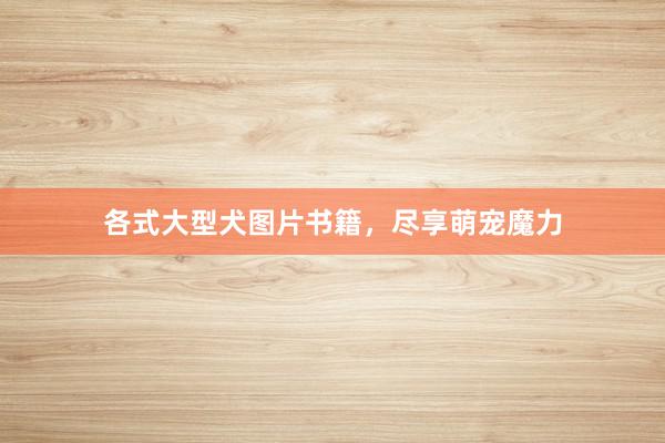 各式大型犬图片书籍，尽享萌宠魔力